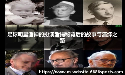 足球明星诸神的扮演者揭秘背后的故事与演绎之路