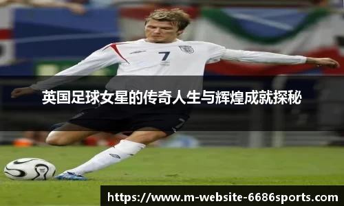英国足球女星的传奇人生与辉煌成就探秘