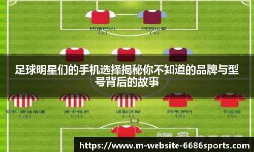 足球明星们的手机选择揭秘你不知道的品牌与型号背后的故事