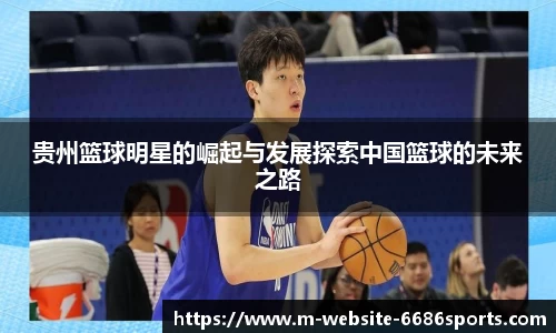 贵州篮球明星的崛起与发展探索中国篮球的未来之路